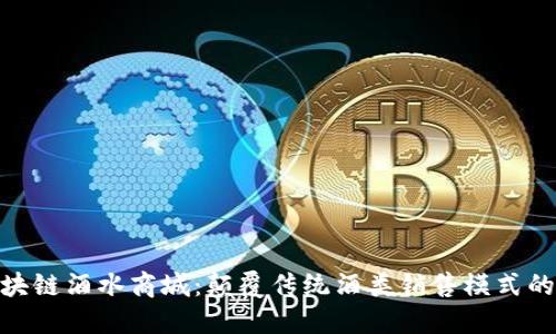 : 最新区块链酒水商城：颠覆传统酒类销售模式的创新之路