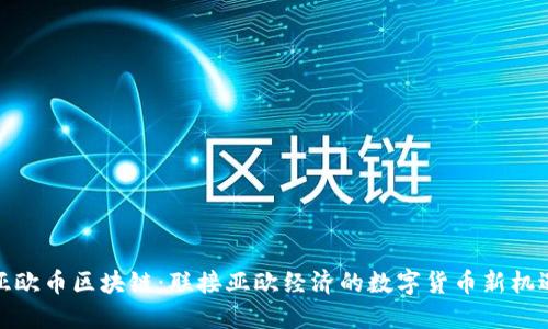 亚欧币区块链：联接亚欧经济的数字货币新机遇