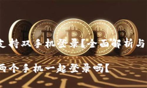 t p钱包如何支持双手机登录？全面解析与常见问题解答

t p钱包可以两个手机一起登录吗？