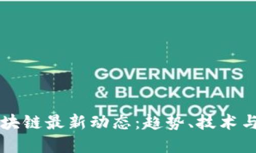 互联网区块链最新动态：趋势、技术与未来展望