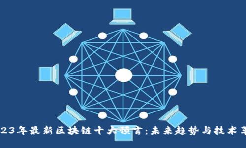 2023年最新区块链十大预言：未来趋势与技术革新