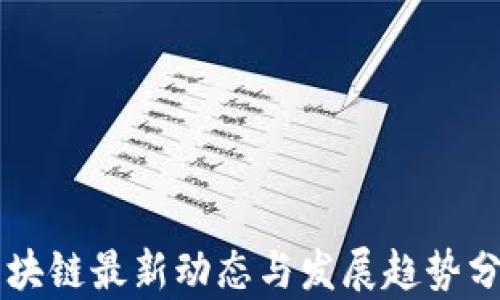 
区块链最新动态与发展趋势分析