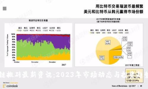区块链搬砖最新资讯：2023年市场动态与投资趋势分析