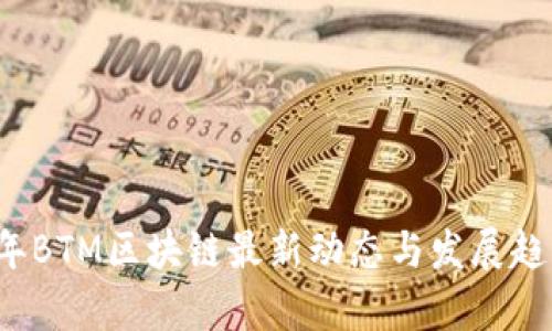2023年BTM区块链最新动态与发展趋势分析