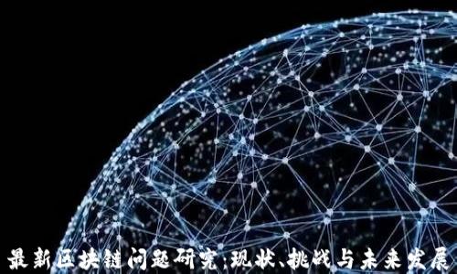
最新区块链问题研究：现状、挑战与未来发展