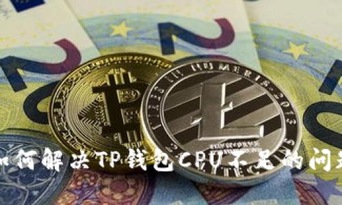 如何解决TP钱包CPU不足的问题