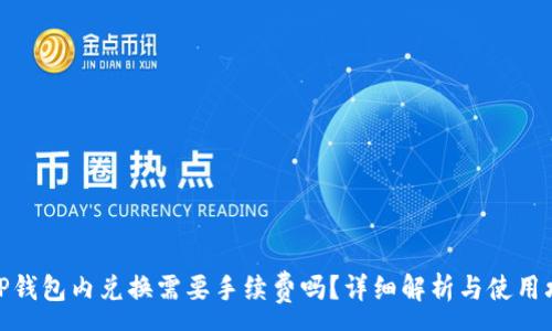 :
在TP钱包内兑换需要手续费吗？详细解析与使用攻略
