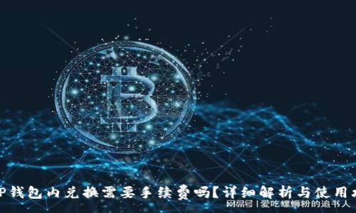:
在TP钱包内兑换需要手续费吗？详细解析与使用攻略