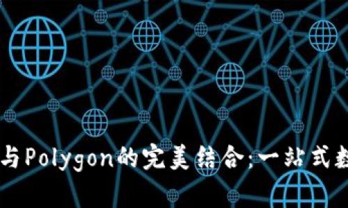 深入探索TP钱包与Polygon的完美结合：一站式数字资产管理平台