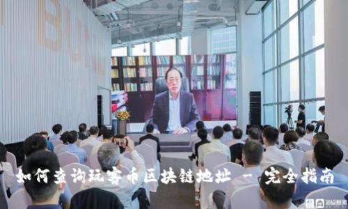 如何查询玩客币区块链地址 - 完全指南