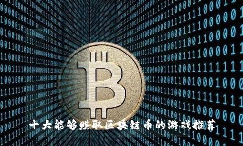 十大能够赚取区块链币的游戏推荐