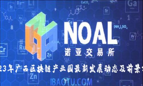 2023年广西区块链产业园最新发展动态及前景分析