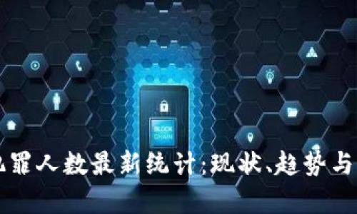区块链犯罪人数最新统计：现状、趋势与影响分析