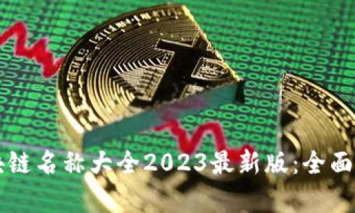 比特币区块链名称大全2023最新版：全面解析与应用