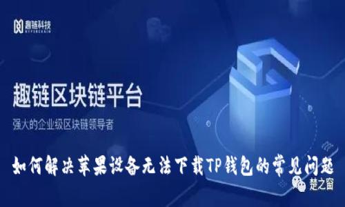 如何解决苹果设备无法下载TP钱包的常见问题