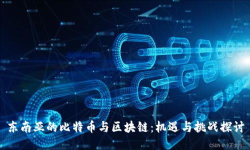 东南亚的比特币与区块链：机遇与挑战探讨