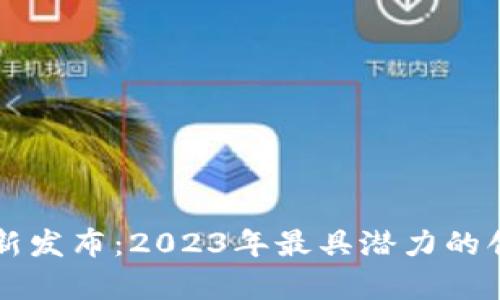 区块链项目最新发布：2023年最具潜力的创新项目全解析