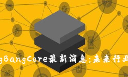 区块链BigBangCore最新消息：未来行业的颠覆者