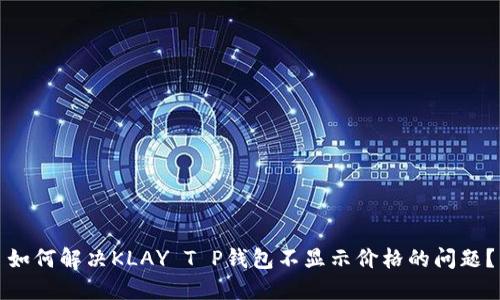 如何解决KLAY T P钱包不显示价格的问题？
