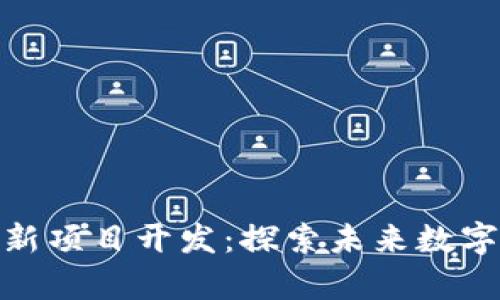 天津区块链最新项目开发：探索未来数字经济的新机遇