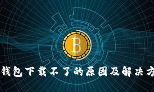 新小花钱包下载不了的原因及解决方法详解