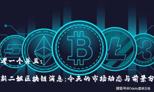 思考一个并且:

最新二姐区块链消息：今天的市场动态与前景分析