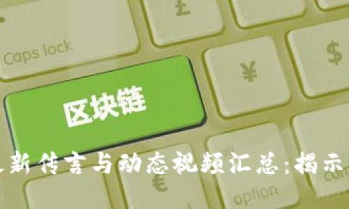 区块链最新传言与动态视频汇总：揭示未来趋势