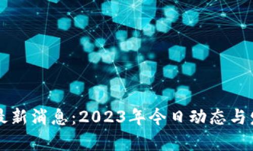 青龙区块链最新消息：2023年今日动态与发展趋势分析