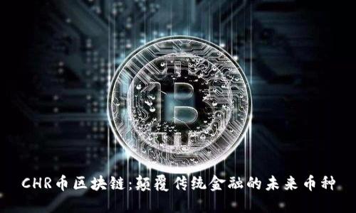 CHR币区块链：颠覆传统金融的未来币种