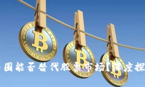 区块链币圈能否替代股票市场？深度探讨与分析
