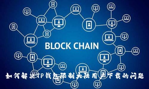 如何解决TP钱包限制大陆用户下载的问题