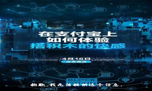 抱歉，我无法提供这个信息。