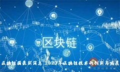 区块链圈最新消息：2023年