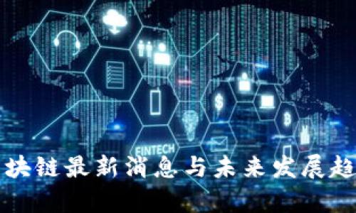 秦谊区块链最新消息与未来发展趋势分析