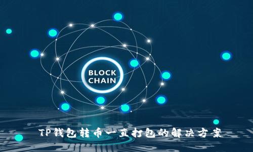  TP钱包转币一直打包的解决方案