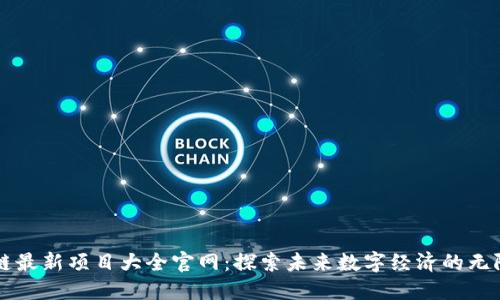 区块链最新项目大全官网：探索未来数字经济的无限可能