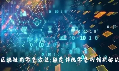 无币区块链新零售方法：颠覆传统零售的创新解决方案