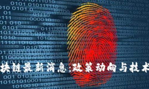 国家级区块链最新消息：政策动向与技术发展前沿