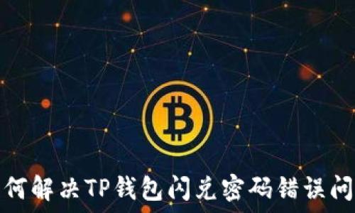   
如何解决TP钱包闪兑密码错误问题