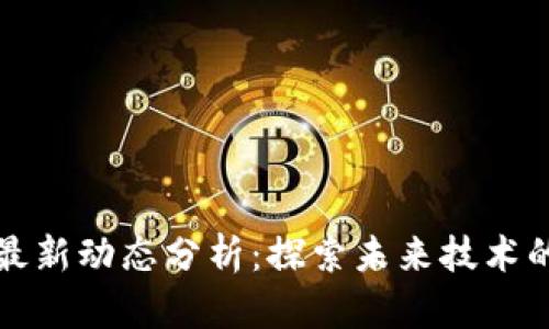 区块链王鸣最新动态分析：探索未来技术的前沿与趋势