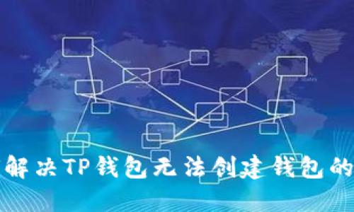 如何解决TP钱包无法创建钱包的问题