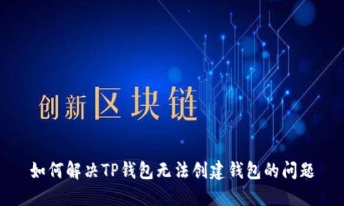 如何解决TP钱包无法创建钱包的问题
