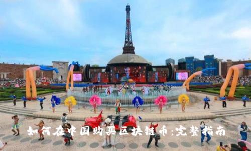 如何在中国购买区块链币：完整指南