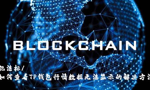 犯法标/
如何查看TP钱包行情数据无法显示的解决方法