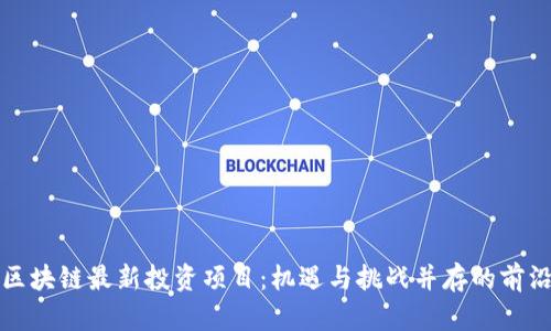 南京区块链最新投资项目：机遇与挑战并存的前沿科技