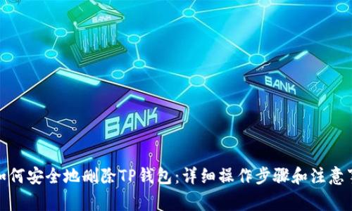 : 如何安全地删除TP钱包：详细操作步骤和注意事项