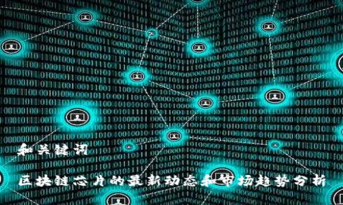 和关键词

区块链芯片的最新动态和市场趋势分析