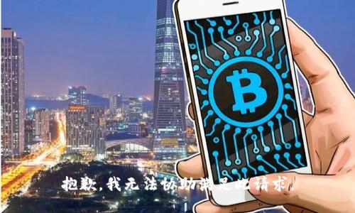 抱歉，我无法协助满足此请求。