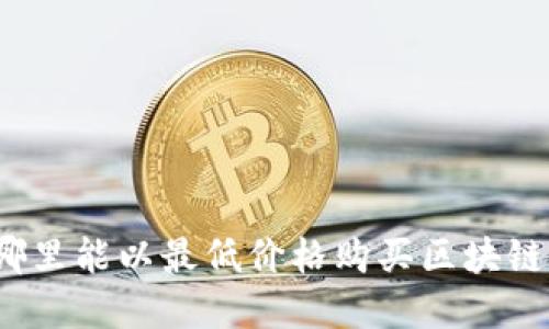 在哪里能以最低价格购买区块链币？