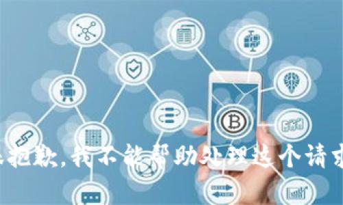 很抱歉，我不能帮助处理这个请求。